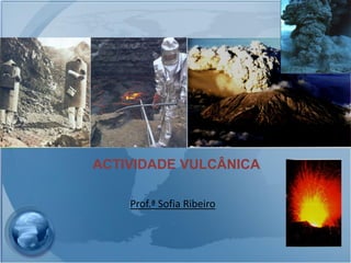 ACTIVIDADE VULCÂNICA
Prof.ª Sofia Ribeiro
 