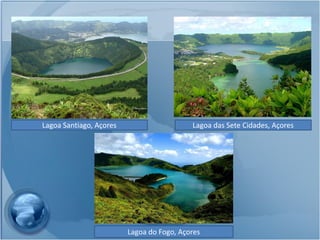 Lagoa Santiago, Açores                     Lagoa das Sete Cidades, Açores




                         Lagoa do Fogo, Açores
 