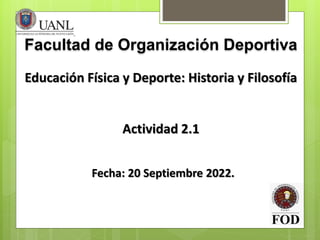 Facultad de Organización Deportiva
Fecha: 20 Septiembre 2022.
Educación Física y Deporte: Historia y Filosofía
Actividad 2.1
 