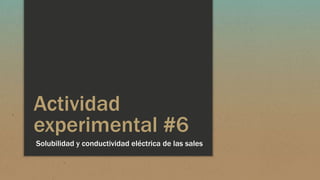 Actividad
experimental #6
Solubilidad y conductividad eléctrica de las sales
 