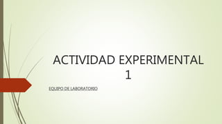 ACTIVIDAD EXPERIMENTAL
1
EQUIPO DE LABORATORIO
 