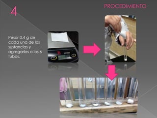 Pesar 0.4 g de
cada una de las
sustancias y
agregarlas a los 6
tubos.
 