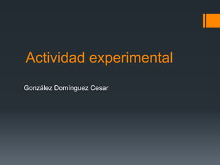 Actividad experimental
González Domínguez Cesar
 