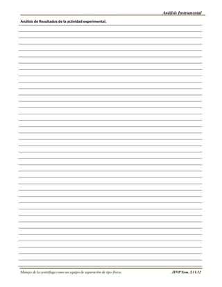 Análisis Instrumental
Análisis de Resultados de la actividad experimental.




Manejo de la centrífuga como un equipo de separación de tipo física..        JEVP Sem. 2.11.12
 