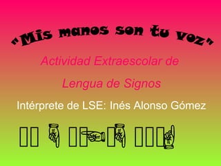      
Actividad Extraescolar de
Lengua de Signos
Intérprete de LSE: Inés Alonso Gómez
 