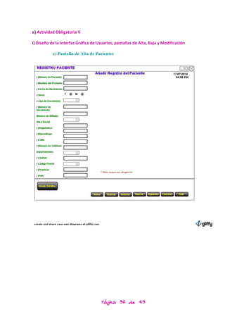 e) Actividad Obligatoria V

i) Diseño de la Interfaz Gráfica de Usuarios, pantallas de Alta, Baja y Modificación

           a) Pantalla de Alta de Pacientes




                                      Página 36 de 43
 