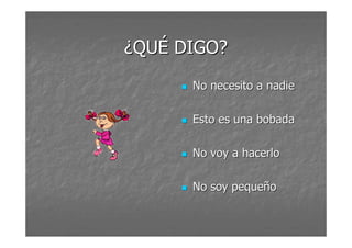 ¿QQUUÉÉ DDIIGGOO?? 
 NNoo nneecceessiittoo aa nnaaddiiee 
 EEssttoo eess uunnaa bboobbaaddaa 
 NNoo vvooyy aa hhaacceerrlloo 
 NNoo ssooyy ppeeqquueeññoo 
 
