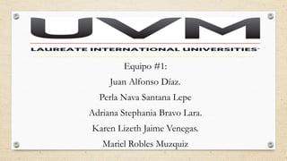 Equipo #1:
Juan Alfonso Díaz.
Perla Nava Santana Lepe
Adriana Stephania Bravo Lara.
Karen Lizeth Jaime Venegas.
Mariel Robles Muzquiz
 