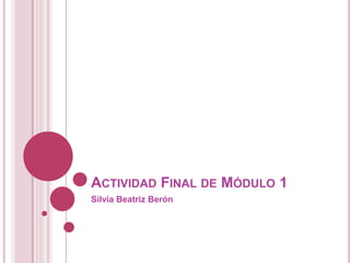 ACTIVIDAD FINAL DE MÓDULO 1
Silvia Beatriz Berón
 