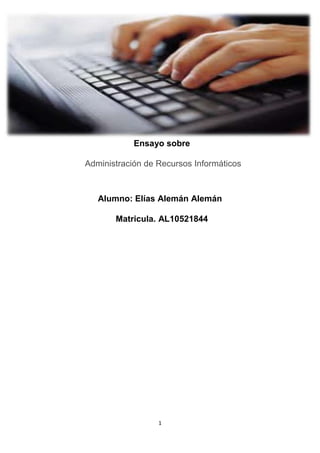 Ensayo sobre

Administración de Recursos Informáticos



   Alumno: Elías Alemán Alemán

       Matricula. AL10521844




                  1
 