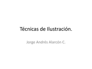 Técnicas de Ilustración.

   Jorge Andrés Alarcón C.
 