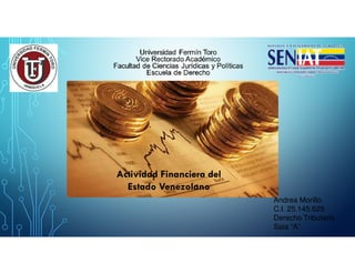 Actividad Financiera del
Estado Venezolano
Andrea Morillo
C.I. 25.145.629
Derecho Tributario
Saia “A”
 