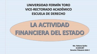 UNIVERSIDAD FERMÍN TORO
VICE-RECTORADO ACADÉMICO
ESCUELA DE DERECHO
Ma. Fabiana Quiles
23.839.007
Derecho Tributario SAIA C
 