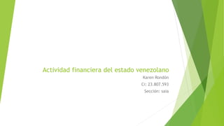 Actividad financiera del estado venezolano
Karen Rondón
Ci: 23.807.593
Sección: saia
 