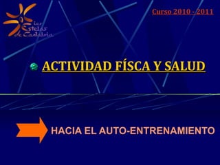 ACTIVIDAD FÍSCA Y SALUD HACIA EL AUTO-ENTRENAMIENTO Curso 2010 - 2011 