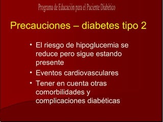 Precauciones – diabetes tipo 2 El riesgo de hipoglucemia se reduce pero sigue estando presente Eventos cardiovasculares  Tener en cuenta otras comorbilidades y complicaciones diabéticas  
