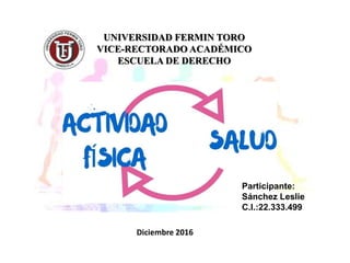 UNIVERSIDAD FERMIN TORO
VICE-RECTORADO ACADÉMICO
ESCUELA DE DERECHO
Participante:
Sánchez Leslie
C.I.:22.333.499
Diciembre 2016
 