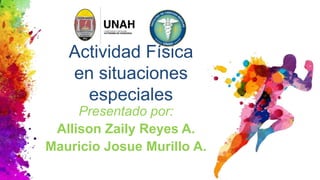 Actividad Física
en situaciones
especiales
Presentado por:
Allison Zaily Reyes A.
Mauricio Josue Murillo A.
 
