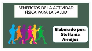BENEFICIOS DE LA ACTIVIDAD
FÍSICA PARA LA SALUD
Elaborado por:
Steffanía
Armijos
 