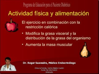 Actividad física y alimentación
     El ejercicio en combinación con la
       restricción calórica
     • Modifica la grasa visceral y la
       distribución de la grasa del organismo
     • Aumenta la masa muscular
 