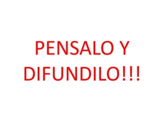 PENSALO Y
DIFUNDILO!!!
 
