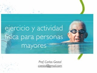 ejercicio y actividad
física para personas
mayores
Prof. Carlos Gestal
cxestal@gmail.com
 