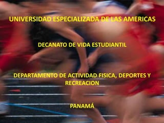 UNIVERSIDAD ESPECIALIZADA DE LAS AMERICAS
DECANATO DE VIDA ESTUDIANTIL
DEPARTAMENTO DE ACTIVIDAD FISICA, DEPORTES Y
RECREACION
PANAMÁ
 
