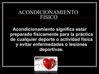 ACONDICIONAMIENTO
         FISICO

 Acondicionamiento significa estar
preparado físicamente para la práctica
de cualquier deporte o actividad física
  y evitar enfermedades o lesiones
              deportivas.
 