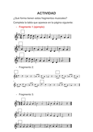 ACTIVIDAD
¿Qué forma tienen estos fragmentos musicales?
Completa la tabla que aparece en la página siguiente:
- Fragmento 1 (ejemplo):
- Fragmento 2:
- Fragmento 3:
 