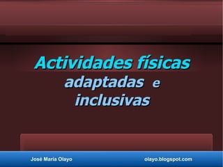 Actividades físicasActividades físicas
adaptadasadaptadas ee
inclusivasinclusivas
José María Olayo olayo.blogspot.com
 