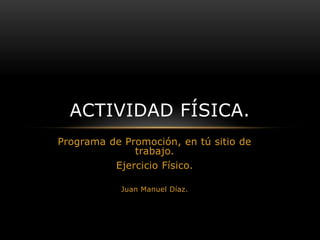 Programa de Promoción, en tú sitio de trabajo. Ejercicio Físico. Juan Manuel Díaz. Actividad Física. 