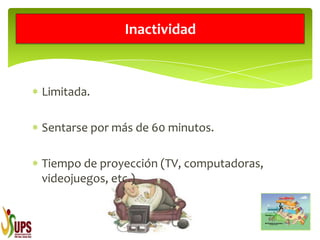 Limitada.
Sentarse por más de 60 minutos.
Tiempo de proyección (TV, computadoras,
videojuegos, etc.)
Inactividad
 