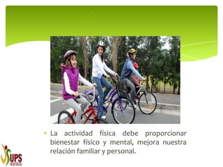 La actividad física debe proporcionar
bienestar físico y mental, mejora nuestra
relación familiar y personal.
 