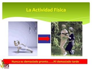 La Actividad Física
Nunca es demasiado pronto…...Ni demasiado tarde
 