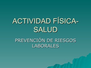 ACTIVIDAD FÍSICA-
     SALUD
PREVENCIÓN DE RIESGOS
      LABORALES
 