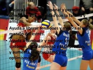 Mejora la imagen personal y permite compartir una actividad con la familia y amigos.  Ayuda a liberar tensiones y mejora el manejo del estrés. Ayuda a combatir y mejorar los síntomas de la ansiedad y la depresión, y aumenta el entusiasmo y el optimismo. 