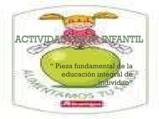 “  Pieza fundamental de la educación integral de individuo” 