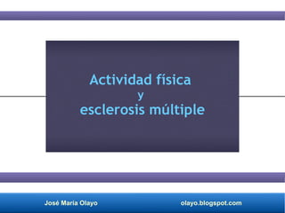 José María Olayo olayo.blogspot.com
Actividad física
y
esclerosis múltiple
 