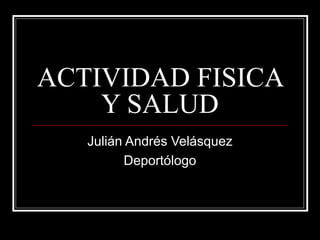 ACTIVIDAD FISICA
    Y SALUD
   Julián Andrés Velásquez
          Deportólogo
 