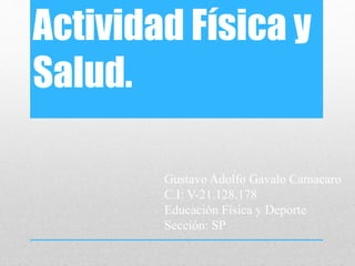 Actividad Física y
Salud.
Gustavo Adolfo Gavalo Camacaro
C.I: V-21.128.178
Educación Física y Deporte
Sección: SP
 
