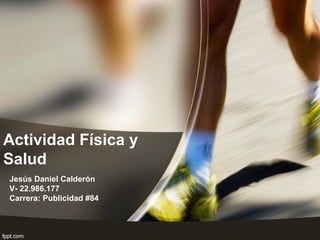 Actividad Física y
Salud
Jesús Daniel Calderón
V- 22.986.177
Carrera: Publicidad #84
 