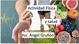y salud
Actividad Física
Por: Angel Grullón
 