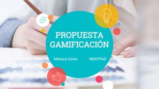 PROPUESTA
GAMIFICACIÓN
•
Mónica Girón 19007740
 
