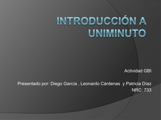 Actividad GBI

Presentado por: Diego García Suarez, Leonardo Cárdenas Perdomo
                                                  y Patricia Díaz
                                                      NRC: 733
 