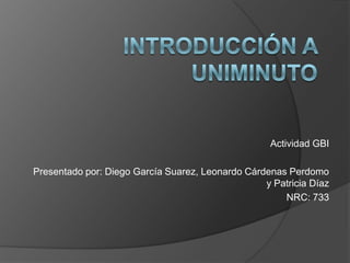 Actividad GBI

Presentado por: Diego García Suarez, Leonardo Cárdenas Perdomo
                                                  y Patricia Díaz
                                                      NRC: 733
 