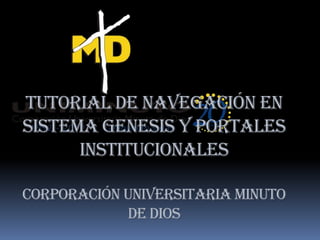 Tutorial de navegación en
SISTEMA GENESIS Y PORTALES
      INSTITUCIONALES

corporación universitaria minuto
             de dios
 