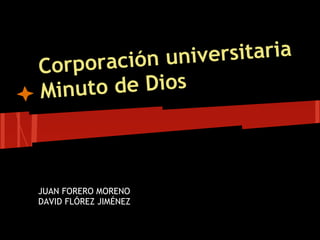 Corporación universitaria
Minuto de Dios
JUAN FORERO MORENO
DAVID FLÓREZ JIMÉNEZ
 