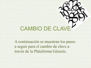 CAMBIO DE CLAVE
A continuación se muestran los pasos
a seguir para el cambio de clave a
través de la Plataforma Génesis.
 