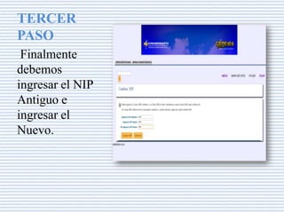 TERCER
PASO
Finalmente
debemos
ingresar el NIP
Antiguo e
ingresar el
Nuevo.
 
