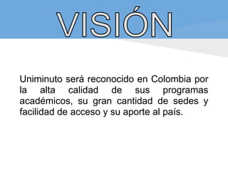 Uniminuto será reconocido en Colombia por
la alta calidad de sus programas
académicos, su gran cantidad de sedes y
facilidad de acceso y su aporte al país.
 